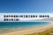 杭州今年退休33年工龄工资多少（杭州今年退休33年工龄）