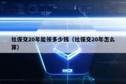 社保交20年能领多少钱（社保交20年怎么算）