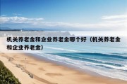 机关养老金和企业养老金哪个好（机关养老金和企业养老金）