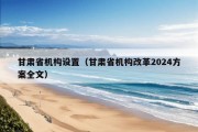 甘肃省机构设置（甘肃省机构改革2024方案全文）