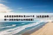 山东省退休教师补发180个月（山东退休教师一次性补贴什么时候结束）