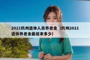 2021杭州退休人员养老金（杭州2021退休养老金最低拿多少）