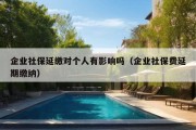 企业社保延缴对个人有影响吗（企业社保费延期缴纳）