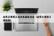 山东公务员工资改革最新消息（山东公务员工资改革）