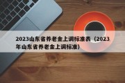 2023山东省养老金上调标准表（2023年山东省养老金上调标准）