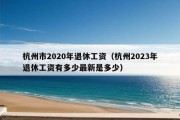 杭州市2020年退休工资（杭州2023年退休工资有多少最新是多少）