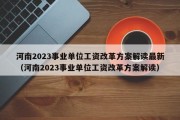 河南2023事业单位工资改革方案解读最新（河南2023事业单位工资改革方案解读）