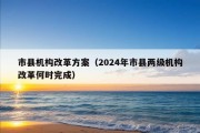 市县机构改革方案（2024年市县两级机构改革何时完成）