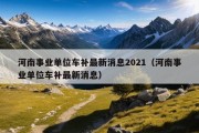 河南事业单位车补最新消息2021（河南事业单位车补最新消息）