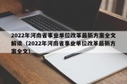 2022年河南省事业单位改革最新方案全文解读（2022年河南省事业单位改革最新方案全文）