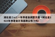 湖北省二o二一年养老金调整方案（湖北省2023年养老金计发基数公布了吗）