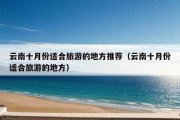 云南十月份适合旅游的地方推荐（云南十月份适合旅游的地方）