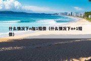 什么情况下n加1赔偿（什么情况下n+1赔偿）