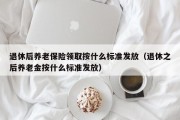 退休后养老保险领取按什么标准发放（退休之后养老金按什么标准发放）