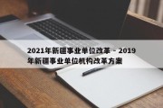 2021年新疆事业单位改革 - 2019年新疆事业单位机构改革方案