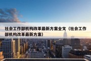 社会工作部机构改革最新方案全文（社会工作部机构改革最新方案）