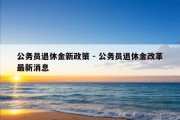 公务员退休金新政策 - 公务员退休金改革最新消息