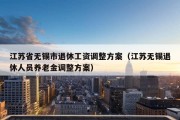 江苏省无锡市退休工资调整方案（江苏无锡退休人员养老金调整方案）