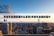 养老年金保险是什么意思(养老年金指的是什么)