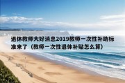 退休教师大好消息2019教师一次性补助标准来了（教师一次性退休补贴怎么算）