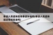 参战人员退休后有参战补贴吗(参战人员退休后还有优抚金吗)