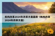 机构改革2024年改革方案最新（机构改革2024年改革方案）