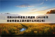 河南2020养老金上调通知（2023年河南省养老金上调方案什么时间公布）