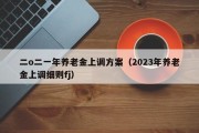 二o二一年养老金上调方案（2023年养老金上调细则fj）