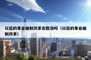 以后的事业编制改革会取消吗（以后的事业编制改革）