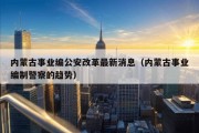 内蒙古事业编公安改革最新消息（内蒙古事业编制警察的趋势）