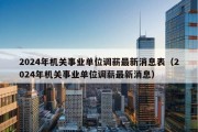 2024年机关事业单位调薪最新消息表（2024年机关事业单位调薪最新消息）