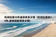 杭州社保30年退休有多少钱（杭州社保交30年,退休后能领多少钱）