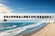 去年公布养老金上调是几月份(养老金往年上调)