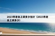 2023养老金上调多少估计（2023养老金上调多少）