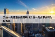 公益一类待遇会提高吗（公益一类会不会转为公务员）