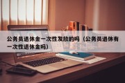 公务员退休金一次性发放的吗（公务员退休有一次性退休金吗）