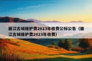 丽江古城维护费2023年收费公标公告（丽江古城维护费2023年收费）