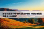 括苍山露营攻略导航定位到哪里（括苍山露营攻略什么时间好）