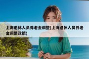 上海退休人员养老金调整(上海退休人员养老金调整政策)