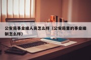 公安局事业编人员怎么样（公安局里的事业编制怎么样）