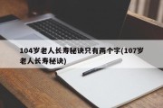 104岁老人长寿秘诀只有两个字(107岁老人长寿秘诀)