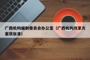 广西机构编制委员会办公室（广西机构改革方案获批准）