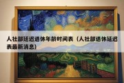 人社部廷迟退休年龄时间表（人社部退休延迟表最新消息）