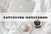 年会可不可以不参加（年会可以不去参加吗）