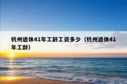 杭州退休41年工龄工资多少（杭州退休41年工龄）