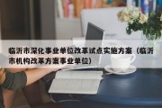 临沂市深化事业单位改革试点实施方案（临沂市机构改革方案事业单位）