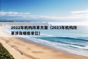 2022年机构改革方案（2023年机构改革涉及哪些单位）