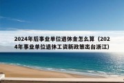 2024年后事业单位退休金怎么算（2024年事业单位退休工资新政策出台浙江）