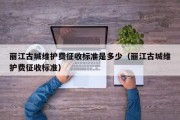 丽江古城维护费征收标准是多少（丽江古城维护费征收标准）