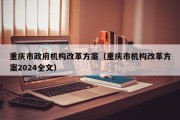 重庆市政府机构改革方案（重庆市机构改革方案2024全文）